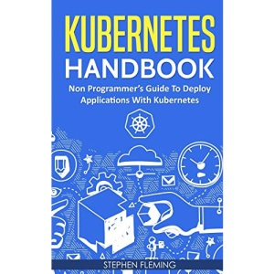 Kubernetes Handbook: Non-Programmer’s Guide To Deploy Applications With Kubernetes