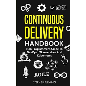 Continuous Delivery Handbook: Non Programmer’s Guide to DevOps, Microservices and Kubernetes