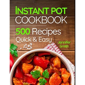 Instant Pot Pressure Cooker Cookbook: 500 Everyday Recipes for Beginners and Advanced Users. Try Easy and Healthy Instant Pot Recipes.
