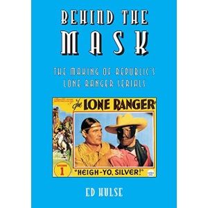 Behind the Mask: The Making of Republic's Lone Ranger Serials