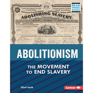 Abolitionism: The Movement to End Slavery (American Slavery and the Fight for Freedom (Read Woke (Tm) Books))