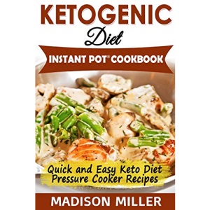 Ketogenic Diet Instant Pot Cookbook: Quick and Easy Keto Diet Pressure Cooker Recipes (Ketogenic Cooking)