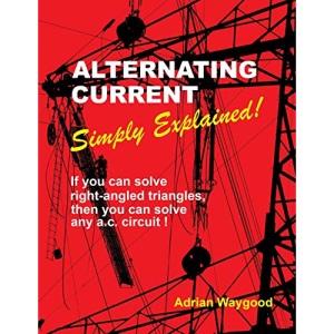 Alternating Current -Simply Explained!: If you can solve right-angled triangles, then you can solve any a.c. circuit!: 1
