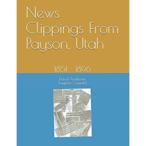 News Clippings From Payson, Utah: 1851 - 1896 (Northern Utah News Clippings from the Past books.)