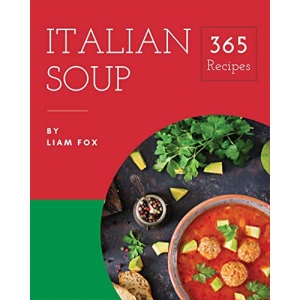 Italian Soup 365: Enjoy 365 Days With Amazing Italian Soup Recipes In Your Own Italian Soup Cookbook! [Book 1]