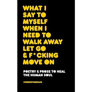 WHAT I SAY TO MYSELF WHEN I NEED TO WALK AWAY LET GO AND FUCKING MOVE ON
