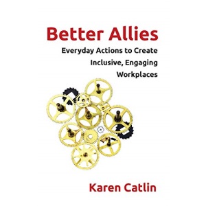 Better Allies: Everyday Actions to Create Inclusive, Engaging Workplaces