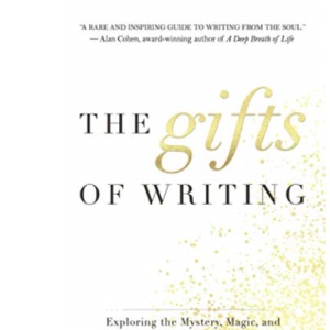 The Gifts of Writing: Exploring the Mystery, Magic, and Wonder of the Creative Process