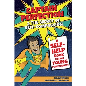 Captain Perfection & the Secret of Self-Compassion: A self-help book for the young perfectionist