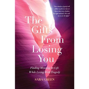 The Gifts From Losing You: Finding Meaning In Life While Living With Tragedy