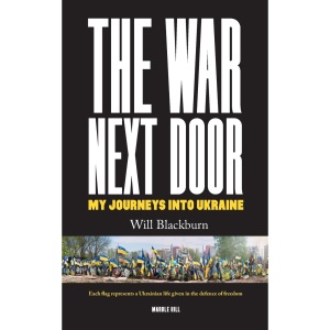 THE WAR NEXT DOOR, MY JOURNEYS INTO UKRAINE