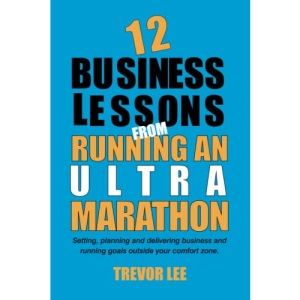 12 Business Lessons from Running an Ultra Marathon: How to set, plan and deliver exciting, yet scary, business and running goals