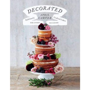 Decorated: Sublimely Crafted Cakes for Every Occasion: 30 Sublimely Decorated Cakes for Every Occasion