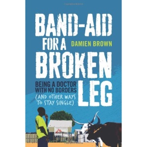 Band-Aid for a Broken Leg: Being a Doctor with No Borders (and Other Ways to Stay Single)