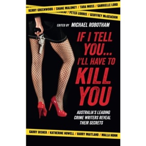 If I Tell You . . . I'll Have to Kill You: Australia's Top Crime Writers Reveal Their Secrets