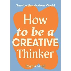 How to Be a Creative Thinker (Survive the Modern World)