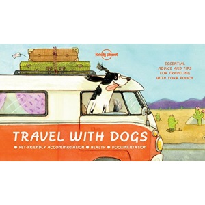 Travel With Dogs: Pet-friendly Accommodations, Health, Documentation (Lonely Planet)