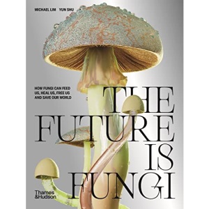 The Future is Fungi: How Fungi Can Feed Us, Heal Us, Free Us and Save Our World