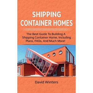 Shipping Container Homes: The best guide to building a shipping container home, including plans, FAQs, and much more!