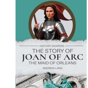 The Story of Joan of Arc, the Maid of Orleans