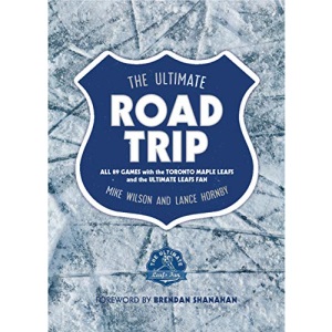 The Ultimate Road Trip: All 89 Games with the Toronto Maple Leafs and the Ultimate Leafs Fan