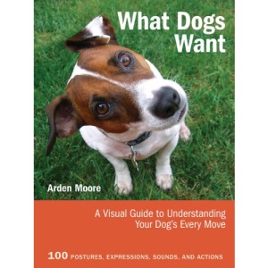What Dogs Want: A Visual Guide to Understanding Your Dog's Every Move