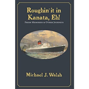 Roughin' It in Kanata, Eh!: Fresh Memories & Other Journeys