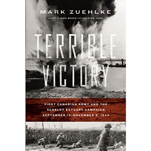 Terrible Victory: First Canadian Army and the Scheldt Estuary Campaign: September 13 - November 6, 1944 (6)