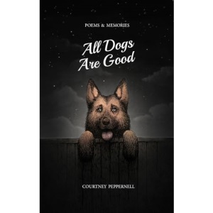 All Dogs Are Good: Poems and Memories