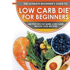 Low Carb Diet For Beginners: The Ultimate Beginner's Guide To Low-Carb Diet - What to Eat and Avoid, Meal Plan & Food List, Health Benefits and Risks + 50 Proven Fat Burn Low Carb Weight Loss Recipes
