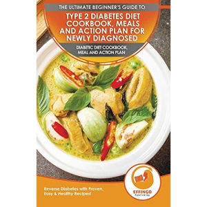 Type 2 Diabetes Diet Cookbook, Meals And Action Plan For Newly Diagnosed: The Ultimate Beginner's Diabetic Diet Cookbook, Meal And Action Plan - Reverse Diabetes With Proven, Easy & Healthy Recipes!