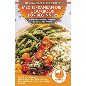 Mediterranean Diet Cookbook For Beginners: The Ultimate Beginner's Mediterranean Diet Kickstart Guide, Easy Meal Plan & Proven Heart Healthy Recipes - Everything You Need To Know To Get Started Today!