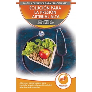 Solución Para La Presión Sanguínea: 30 Alimentos Naturales Comprobados Para Controlar, Bajar La Presión Arterial Alta Sin Medicación (Libro En Español / Blood Pressure Spanish Book)