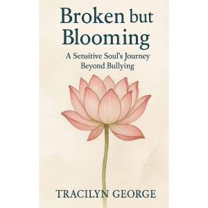 Broken but Blooming: A Sensitive Soul's Journey Beyond Bullying