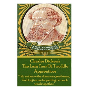 Charles Dickens? The Lazy Tour Of Two Idle Apprentices: “I do not know the American gentleman, God forgive me for putting two such words together.”