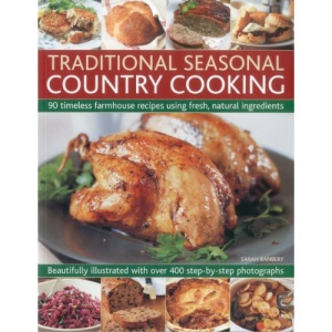 Traditional Seasonal Country Cooking: 90 Timeless Farmhouse Recipes Using Fresh, Natural Ingredients : Beautifully Illustrated with Over 400 Step-by-step Photographs