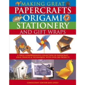 Making Great Papercrafts, Origami, Stationery and Gift Wraps: A Truly Comprehensive Collection of Papercraft Ideas, Designs & Techniques, with Over 300 Projects
