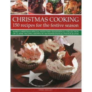 Christmas Cooking: 150 Recipes for the Festive Season: 150 Recipes for the Festive Season: Make Christmas Special with This Traditional Collection of ... Shown in 180 Inspirational Photographs