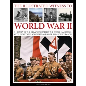 The Illustrated Witness to World War II: A History of the Greatest Conflict the World Has Known with Eyewitness Accounts and Over 380 Archive Images