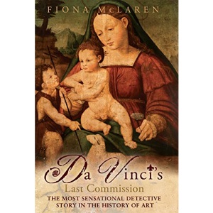 Da Vinci's Last Commission: The Most Sensational Detective Story in the History of Art