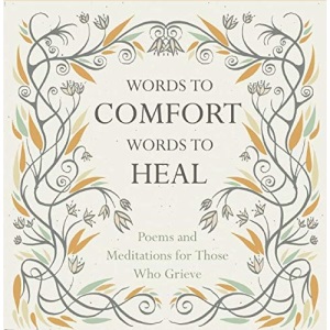 Words to Comfort, Words to Heal: Poems and Meditations for Those Who Grieve