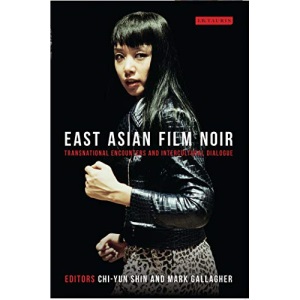 East Asian Film Noir: Transnational Encounters and Intercultural Dialogue (Tauris World Cinema Series)