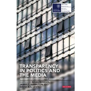 Transparency in Politics and the Media: Accountability and Open Government (Reuters Challenges) (Reuters Institute for the Study of Journalism)