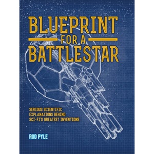 Blueprint for a Battlestar: Serious Scientific Explanations for Sci-Fis Greatest Inventions
