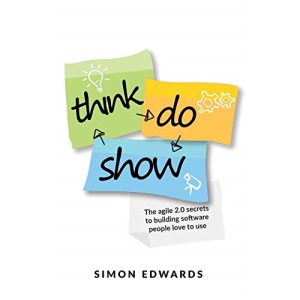 Think, Do, Show: The agile 2.0 secrets to building software people love to use