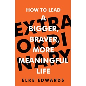 Extraordinary: How to lead a bigger, braver, more meaningful life