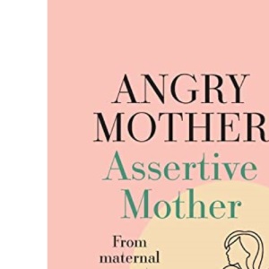 Angry Mother Assertive Mother: From maternal anger to radical repair