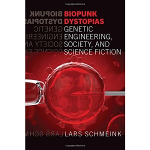 Biopunk Dystopias : Genetic Engineering, Society and Science Fiction: 56 (Liverpool Science Fiction Texts & Studies)