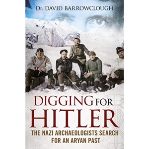 Digging for Hitler: The Nazi Archaeologists Search for an Aryan Past