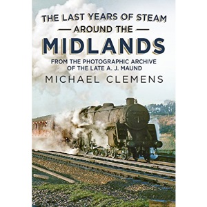 The Last Years of Steam Around the Midlands: From the Photographic Archive of the Late A. J. Maund